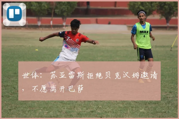 世体：苏亚雷斯拒绝贝克汉姆邀请，不愿离开巴萨