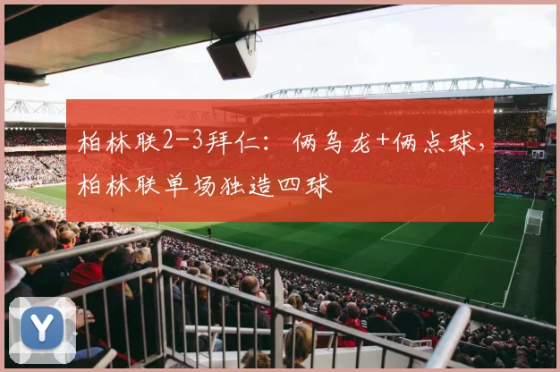 柏林联2-3拜仁：俩乌龙+俩点球，柏林联单场独造四球