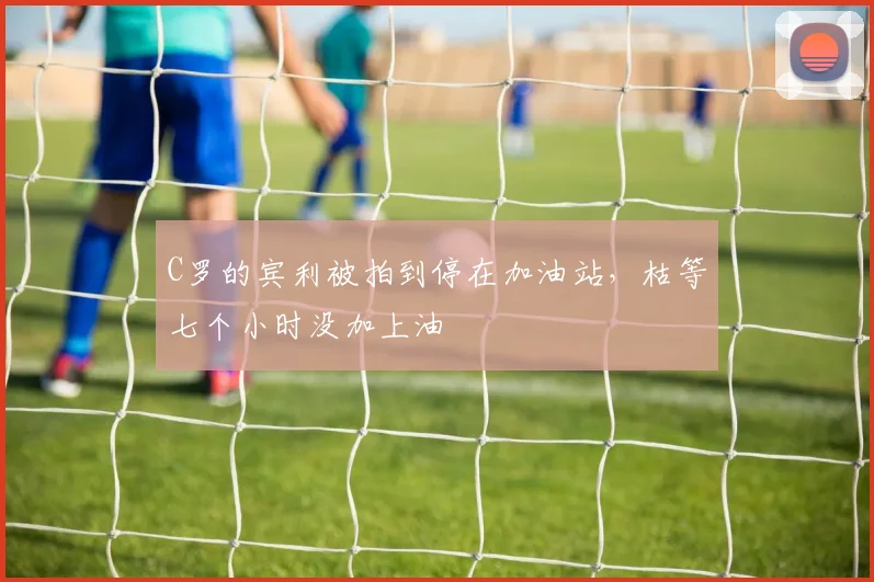 C罗的宾利被拍到停在加油站，枯等七个小时没加上油
