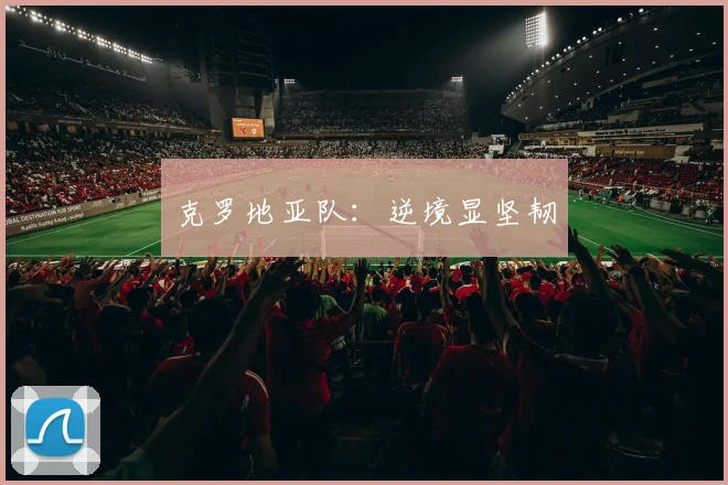 克罗地亚队：逆境显坚韧