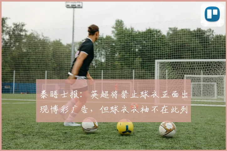 泰晤士报：英超将禁止球衣正面出现博彩广告，但球衣衣袖不在此列