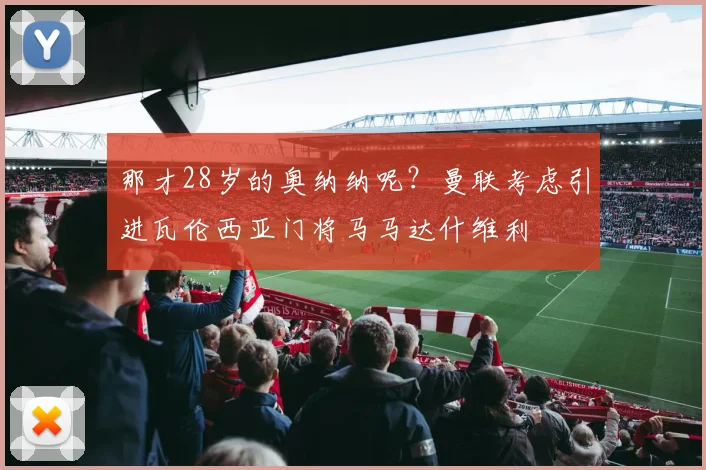 那才28岁的奥纳纳呢？曼联考虑引进瓦伦西亚门将马马达什维利