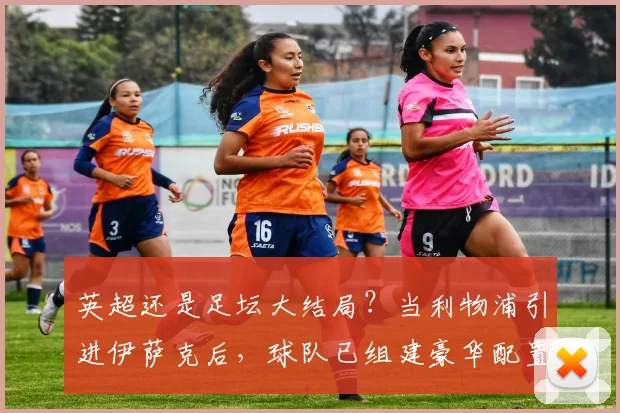 英超还是足坛大结局？当利物浦引进伊萨克后，球队已组建豪华配置