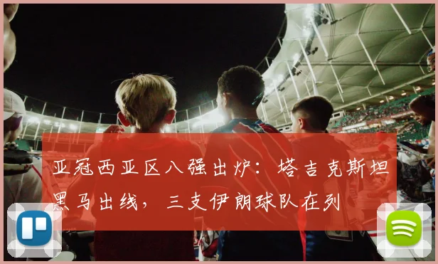 亚冠西亚区八强出炉：塔吉克斯坦黑马出线，三支伊朗球队在列