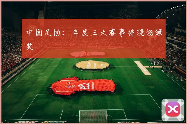 中国足协：年度三大赛事将现场颁奖