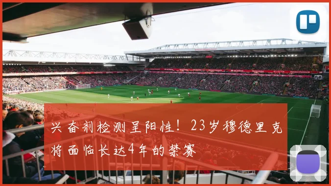 兴奋剂检测呈阳性！23岁穆德里克将面临长达4年的禁赛