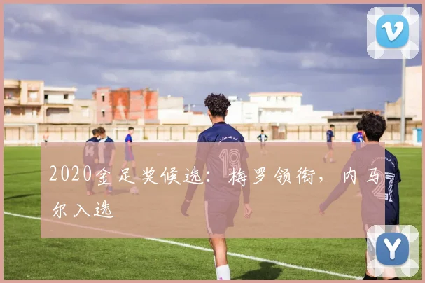 2020金足奖候选：梅罗领衔，内马尔入选