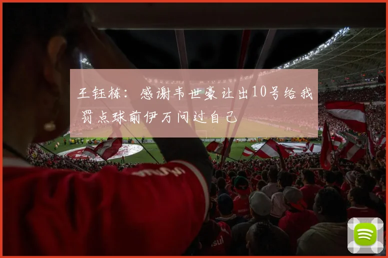 王钰栋：感谢韦世豪让出10号给我 罚点球前伊万问过自己