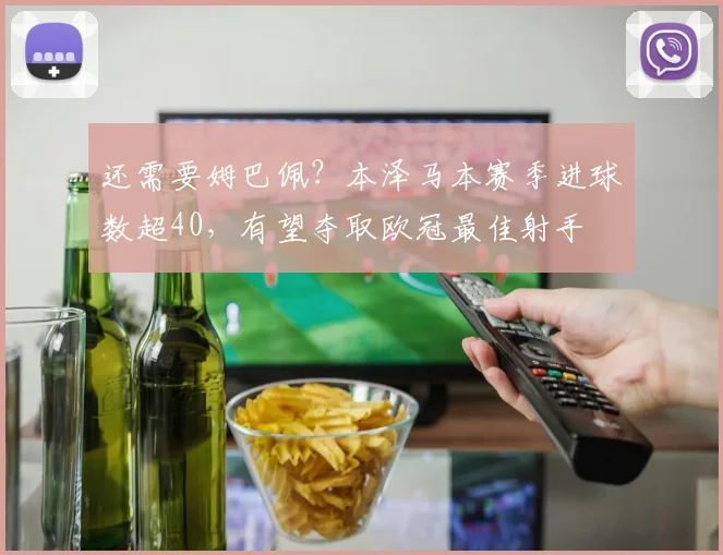 还需要姆巴佩？本泽马本赛季进球数超40，有望夺取欧冠最佳射手