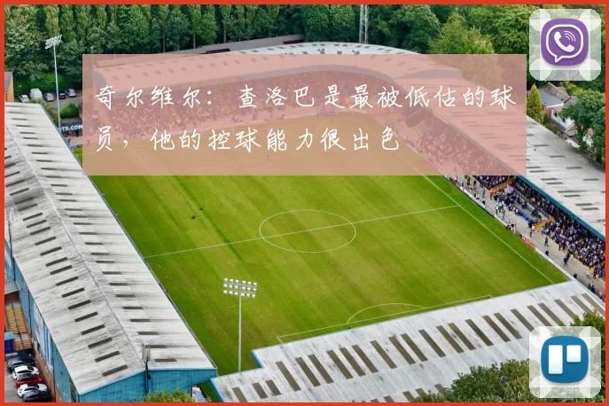 奇尔维尔：查洛巴是最被低估的球员，他的控球能力很出色