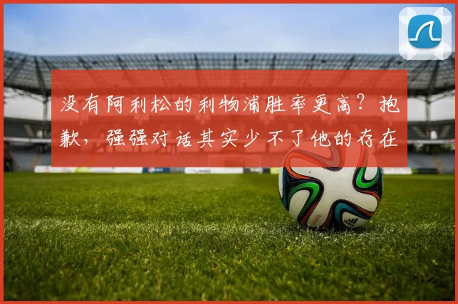 没有阿利松的利物浦胜率更高？抱歉，强强对话其实少不了他的存在