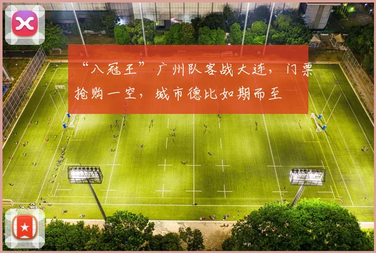 “八冠王”广州队客战大连，门票抢购一空，城市德比如期而至