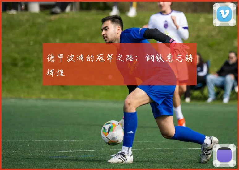 德甲波鸿的冠军之路：钢铁意志铸辉煌