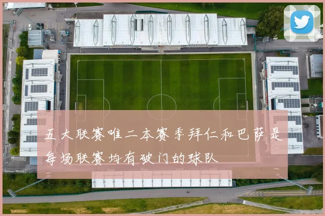 五大联赛唯二本赛季拜仁和巴萨是每场联赛均有破门的球队
