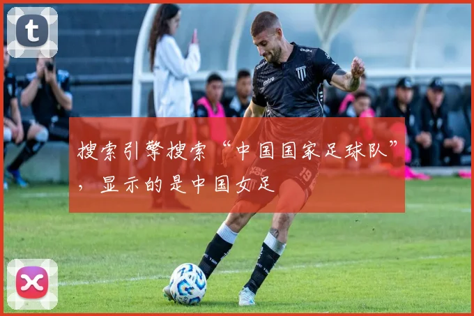 搜索引擎搜索“中国国家足球队”，显示的是中国女足