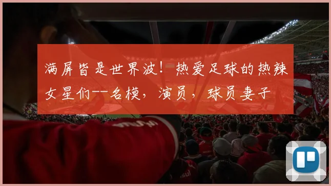 满屏皆是世界波！热爱足球的热辣女星们--名模，演员，球员妻子