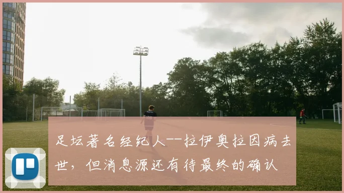 足坛著名经纪人--拉伊奥拉因病去世，但消息源还有待最终的确认
