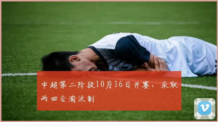 中超第二阶段10月16日开赛，采取两回合淘汰制