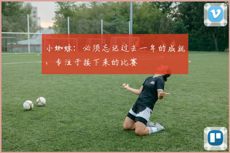 小蜘蛛：必须忘记过去一年的成就，专注于接下来的比赛