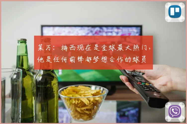 莱万：梅西现在是金球最大热门，他是任何前锋都梦想合作的球员