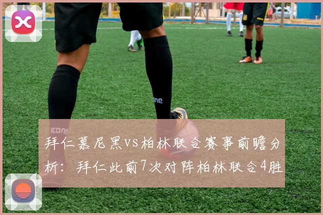 拜仁慕尼黑vs柏林联合赛事前瞻分析：拜仁此前7次对阵柏林联合4胜3平
