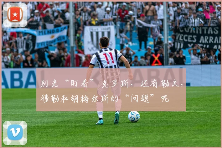 别光“盯着”克罗斯，还有勒夫，穆勒和胡梅尔斯的“问题”呢