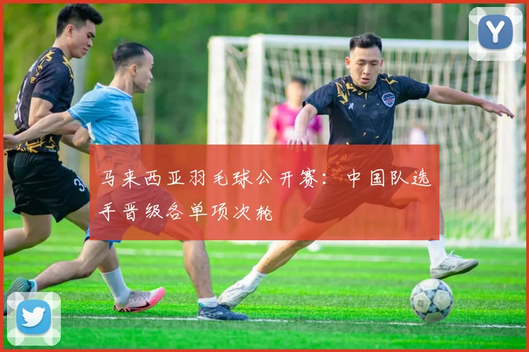 马来西亚羽毛球公开赛：中国队选手晋级各单项次轮