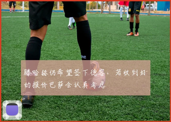 滕哈赫仍希望签下德容，若收到好的报价巴萨会认真考虑