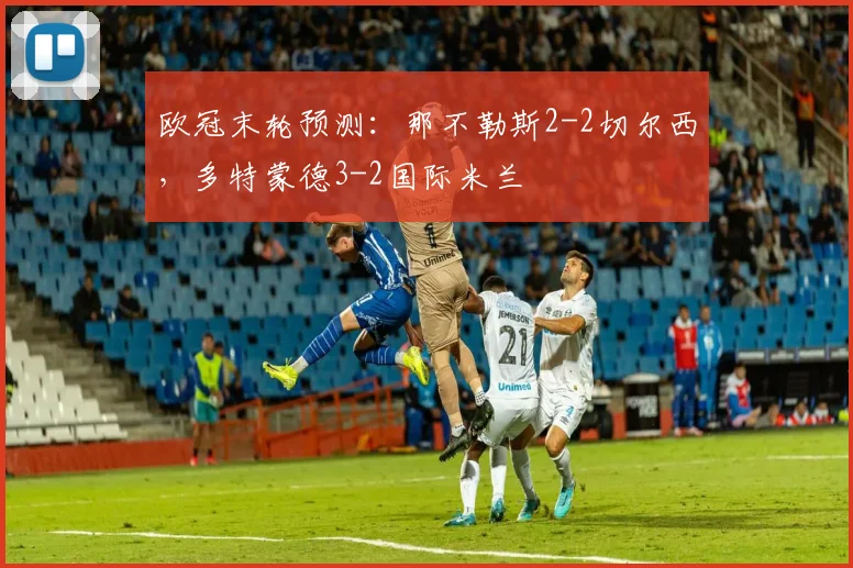 欧冠末轮预测：那不勒斯2-2切尔西，多特蒙德3-2国际米兰